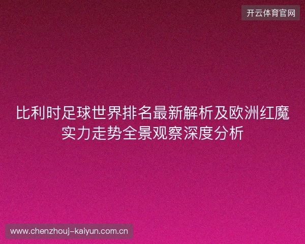 比利时足球世界排名最新解析及欧洲红魔实力走势全景观察深度分析