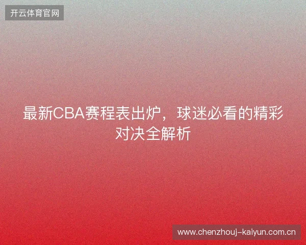 最新CBA赛程表出炉，球迷必看的精彩对决全解析